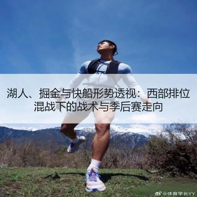 湖人、掘金与快船形势透视:西部排位混战下的战术与季后赛走向