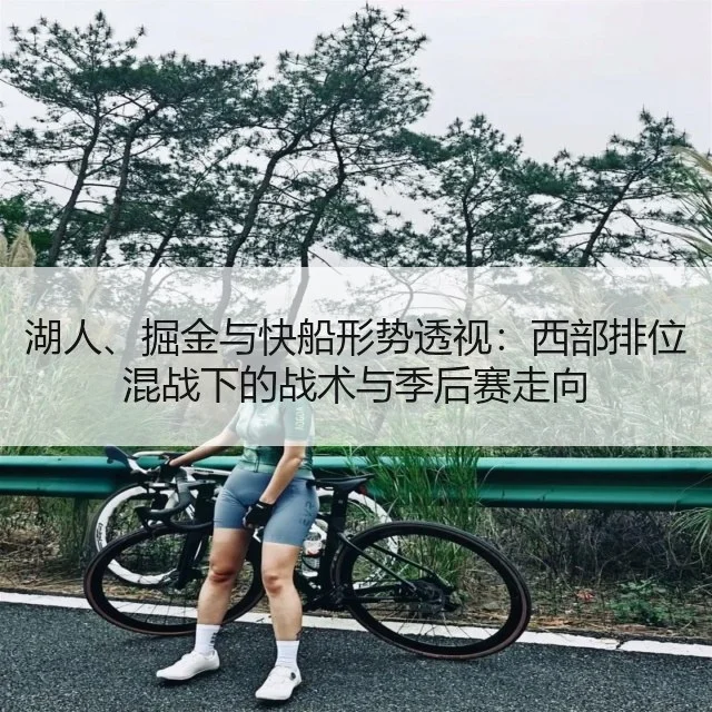 湖人、掘金与快船形势透视：西部排位混战下的战术与季后赛走向
